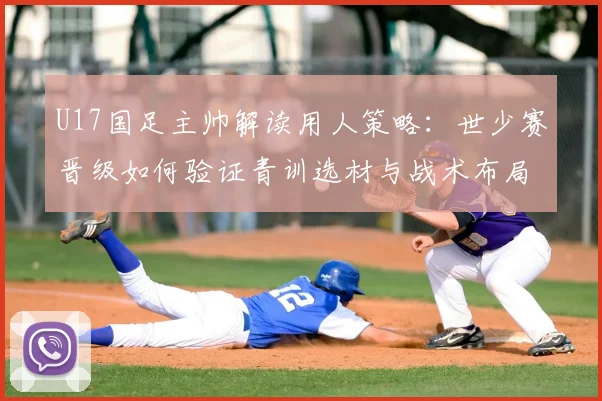 U17国足主帅解读用人策略：世少赛晋级如何验证青训选材与战术布局