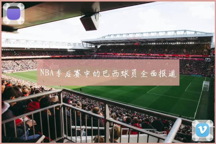 NBA季后赛中的巴西球员全面报道