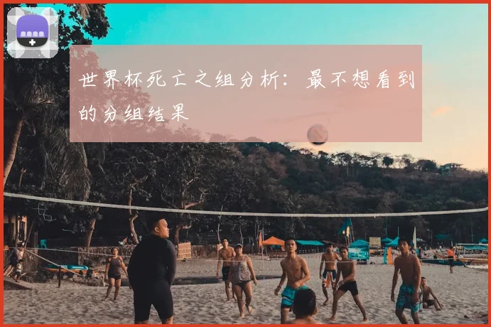 世界杯死亡之组分析:最不想看到的分组结果