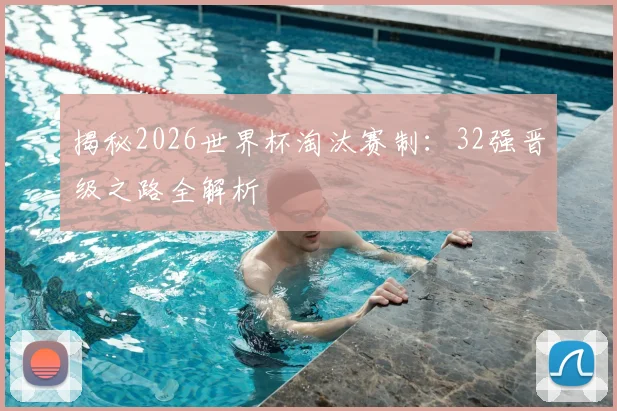 揭秘2026世界杯淘汰赛制：32强晋级之路全解析