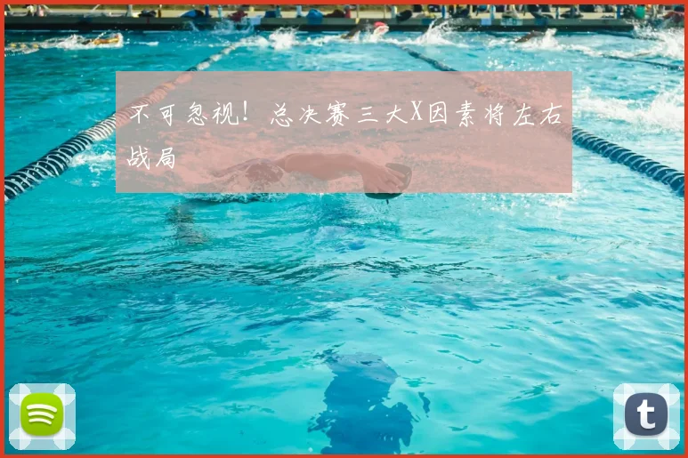 不可忽视!总决赛三大X因素将左右战局