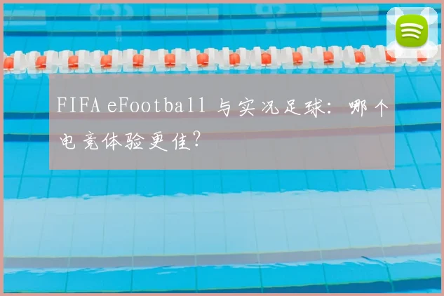 FIFA eFootball 与实况足球：哪个电竞体验更佳？