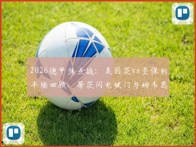2026德甲焦点战：美因茨vs圣保利半场回顾，蒂茨闪电破门与姆韦恩进球视频集锦，解析升班马表现